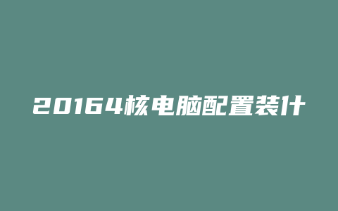 20164核电脑配置装什么系统