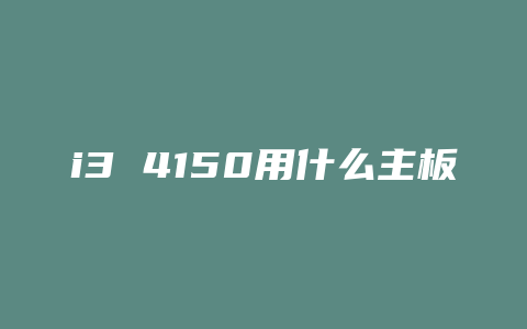 i3 4150用什么主板