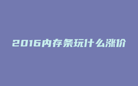 2016内存条玩什么涨价