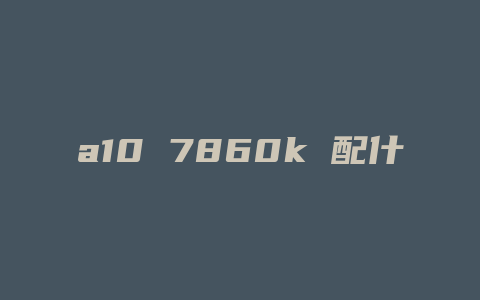 a10 7860k 配什么显卡