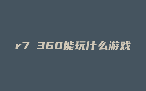 r7 360能玩什么游戏