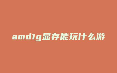 amd1g显存能玩什么游戏