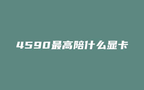 4590最高陪什么显卡