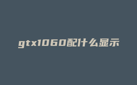 gtx1060配什么显示器