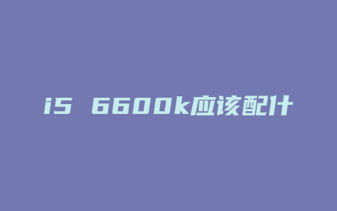 i5 6600k应该配什么风扇