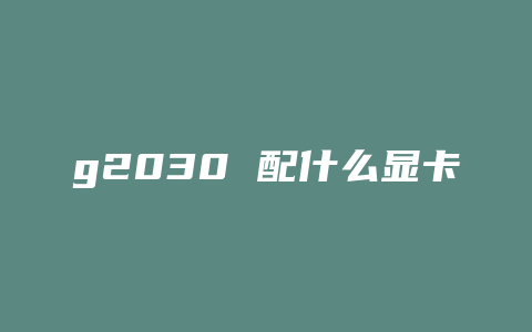 g2030 配什么显卡