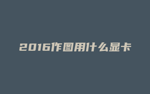 2016作图用什么显卡