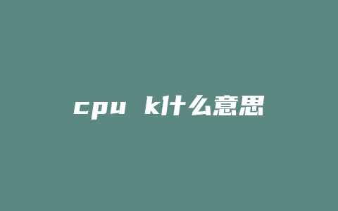 cpu k什么意思