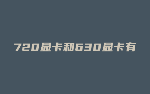 720显卡和630显卡有什么区别