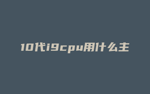 10代i9cpu用什么主板好