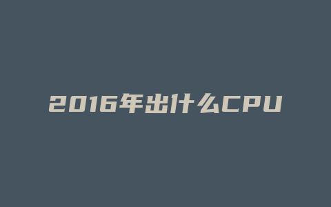 2016年出什么CPU