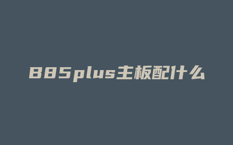 B85plus主板配什么显卡