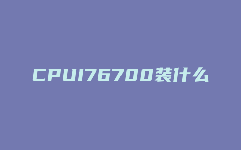 CPUi76700装什么系统