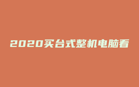 2020买台式整机电脑看什么配置