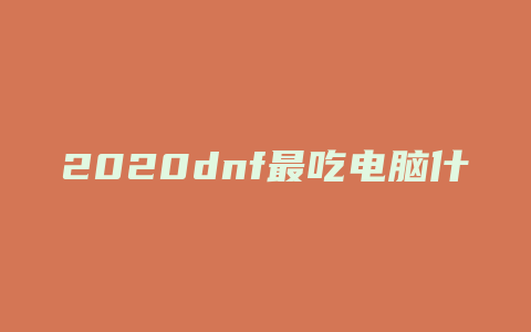 2020dnf最吃电脑什么配置