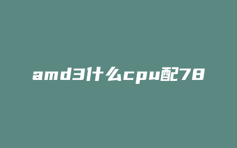 amd3什么cpu配7850好