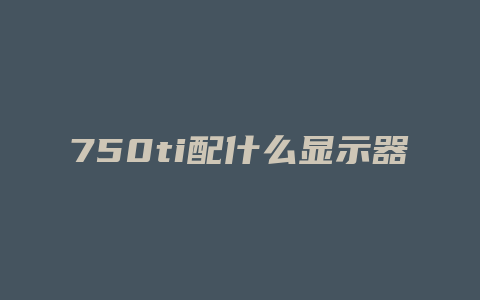 750ti配什么显示器