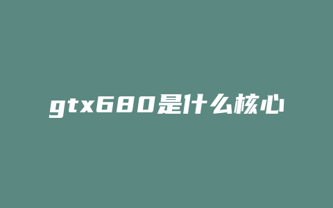 gtx680是什么核心