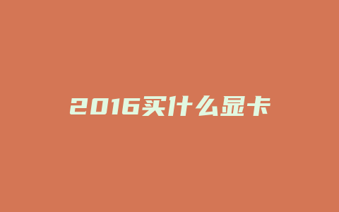 2016买什么显卡