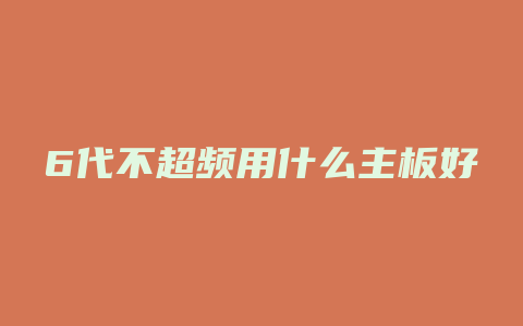 6代不超频用什么主板好