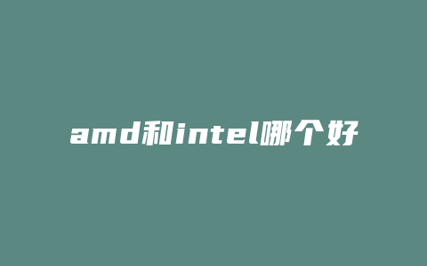 amd和intel哪个好有什么区别