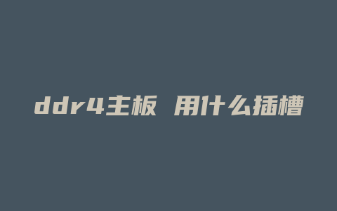 ddr4主板 用什么插槽的CPU