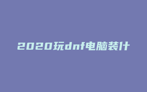 2020玩dnf电脑装什么系统