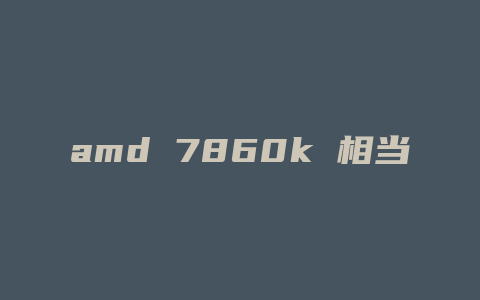 amd 7860k 相当于什么显卡