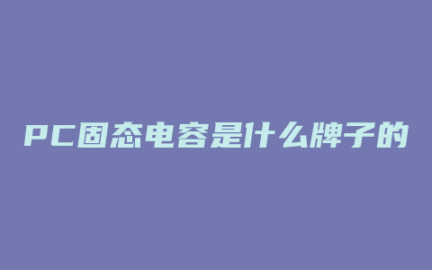 PC固态电容是什么牌子的