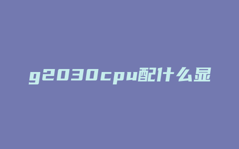 g2030cpu配什么显卡