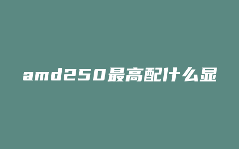 amd250最高配什么显卡