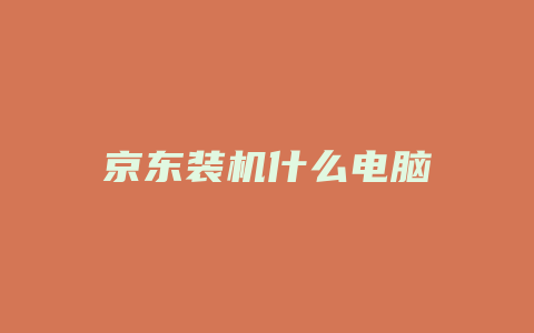 京东装机什么电脑