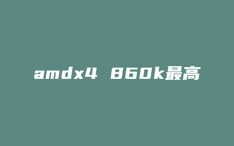 amdx4 860k最高能配什么显卡