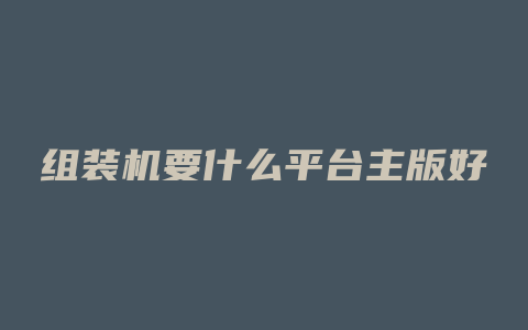 组装机要什么平台主版好