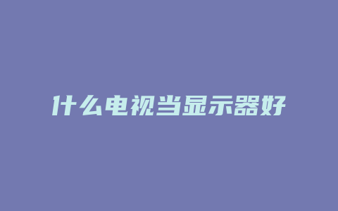 什么电视当显示器好