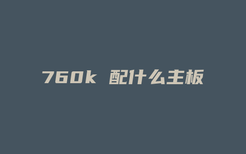 760k 配什么主板