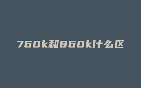 760k和860k什么区别