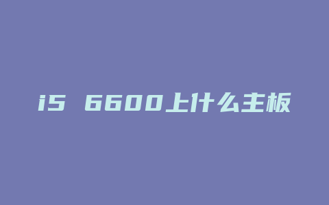 i5 6600上什么主板