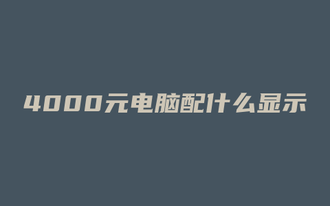 4000元电脑配什么显示屏