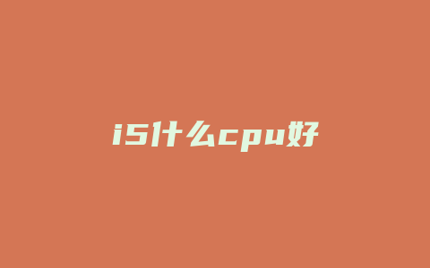 i5什么cpu好