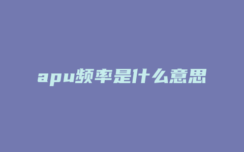 apu频率是什么意思