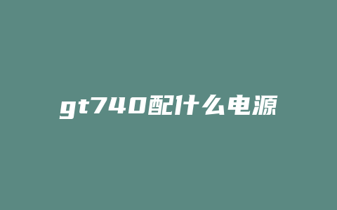 gt740配什么电源