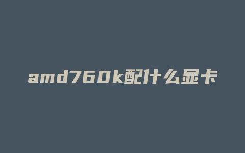 amd760k配什么显卡好