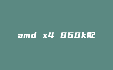 amd x4 860k配什么主板