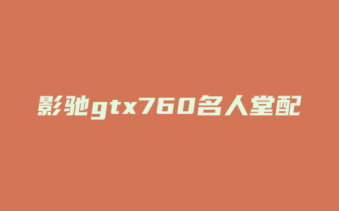 影驰gtx760名人堂配什么电源