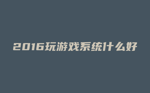 2016玩游戏系统什么好