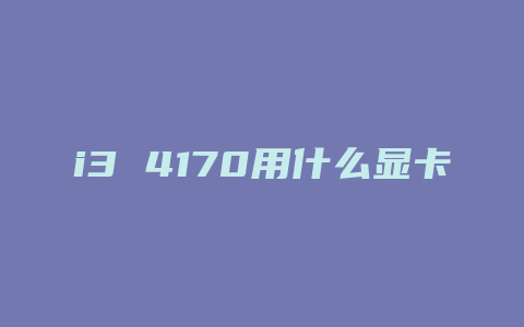 i3 4170用什么显卡