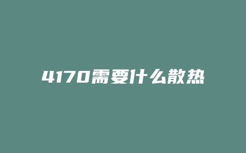 4170需要什么散热