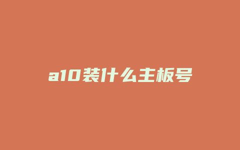 a10装什么主板号