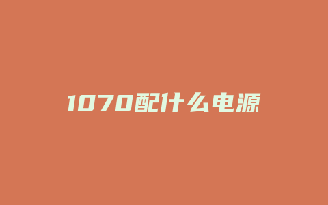 1070配什么电源